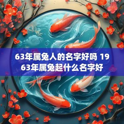 63年属兔人的名字好吗 1963年属兔起什么名字好