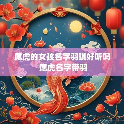 属虎的女孩名字羽琪好听吗 属虎名字带羽
