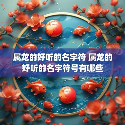 属龙的好听的名字符 属龙的好听的名字符号有哪些