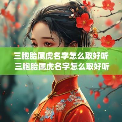 三胞胎属虎名字怎么取好听 三胞胎属虎名字怎么取好听点