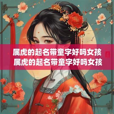 属虎的起名带童字好吗女孩 属虎的起名带童字好吗女孩子