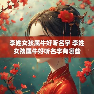 李姓女孩属牛好听名字 李姓女孩属牛好听名字有哪些
