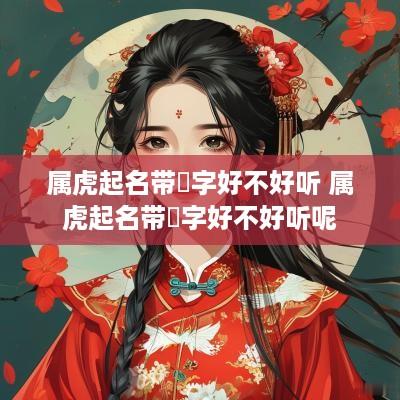 属虎起名带珣字好不好听 属虎起名带珣字好不好听呢
