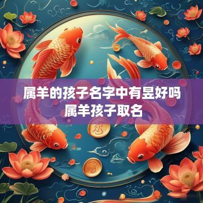 属羊的孩子名字中有昱好吗 属羊孩子取名