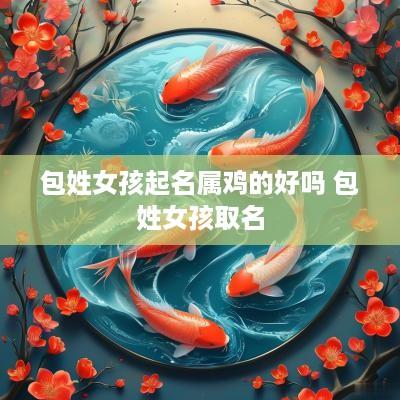 包姓女孩起名属鸡的好吗 包姓女孩取名