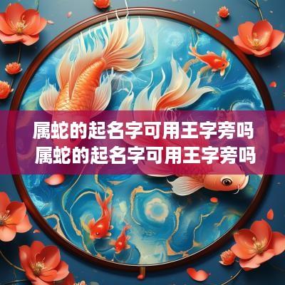 属蛇的起名字可用王字旁吗 属蛇的起名字可用王字旁吗好吗