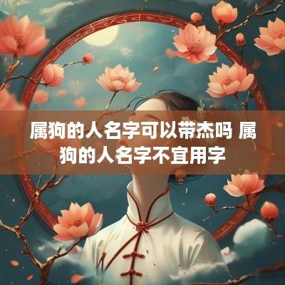 属狗的人名字可以带杰吗 属狗的人名字不宜用字