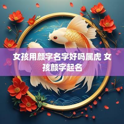 女孩用颜字名字好吗属虎 女孩颜字起名