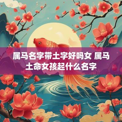 属马名字带土字好吗女 属马土命女孩起什么名字
