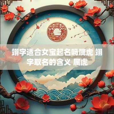 翊字适合女宝起名吗属虎 翊字取名的含义 属虎