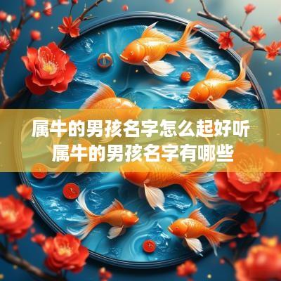 属牛的男孩名字怎么起好听 属牛的男孩名字有哪些 属牛的男孩名字怎么起好听 属牛的男孩名字有哪些