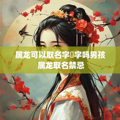 属龙可以取名字璟字吗男孩 属龙取名禁忌