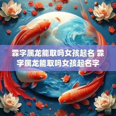 霖字属龙能取吗女孩起名 霖字属龙能取吗女孩起名字