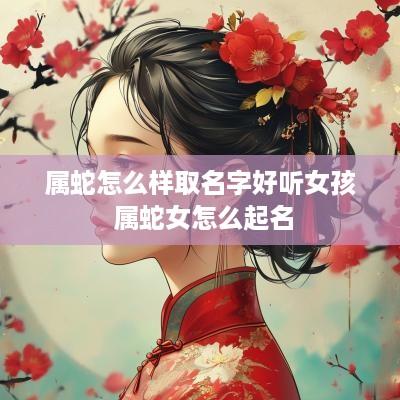 属蛇怎么样取名字好听女孩 属蛇女怎么起名