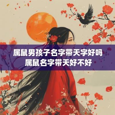 属鼠男孩子名字带天字好吗 属鼠名字带天好不好