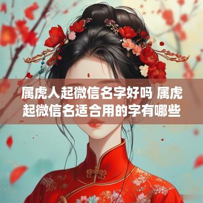 属虎人起微信名字好吗 属虎起微信名适合用的字有哪些