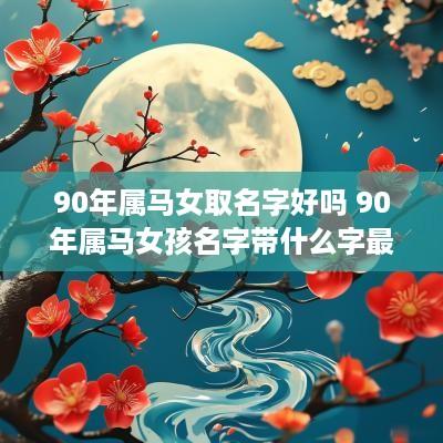 90年属马女取名字好吗 90年属马女孩名字带什么字最好运