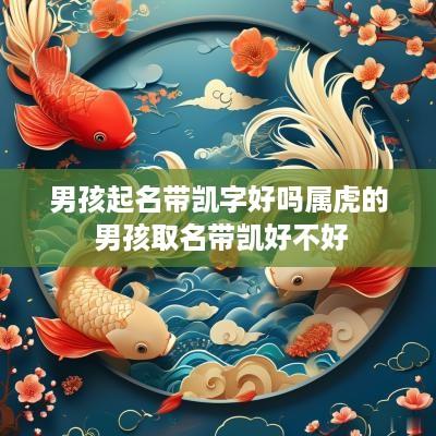 男孩起名带凯字好吗属虎的 男孩取名带凯好不好