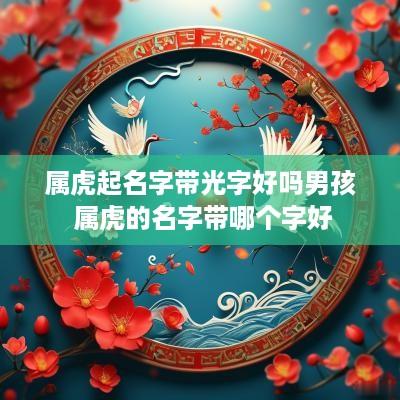 属虎起名字带光字好吗男孩 属虎的名字带哪个字好