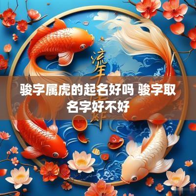 骏字属虎的起名好吗 骏字取名字好不好