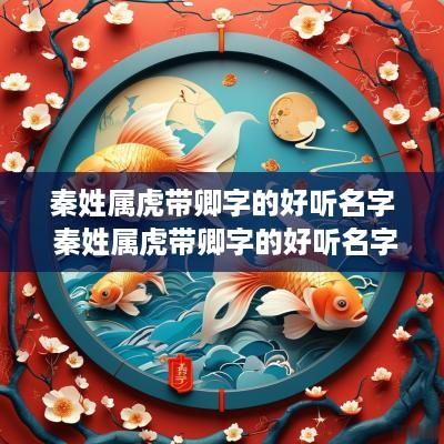 秦姓属虎带卿字的好听名字 秦姓属虎带卿字的好听名字有哪些