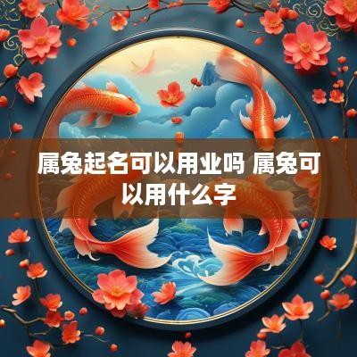 属兔起名可以用业吗 属兔可以用什么字
