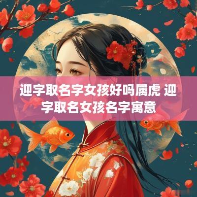 迎字取名字女孩好吗属虎 迎字取名女孩名字寓意