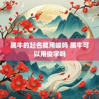 属牛的起名能用峻吗 属牛可以用俊字吗