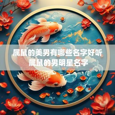 属鼠的美男有哪些名字好听 属鼠的男明星名字