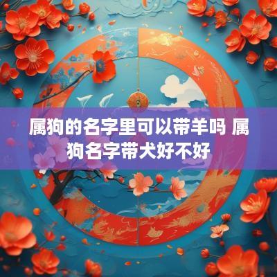 属狗的名字里可以带羊吗 属狗名字带犬好不好