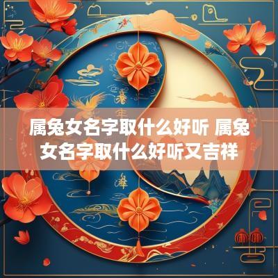 属兔女名字取什么好听 属兔女名字取什么好听又吉祥