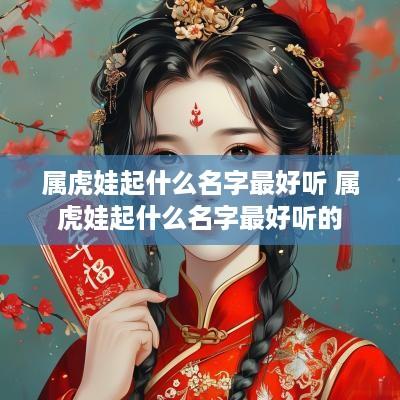 属虎娃起什么名字最好听 属虎娃起什么名字最好听的