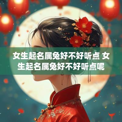 女生起名属兔好不好听点 女生起名属兔好不好听点呢