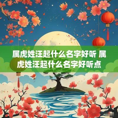 属虎姓汪起什么名字好听 属虎姓汪起什么名字好听点