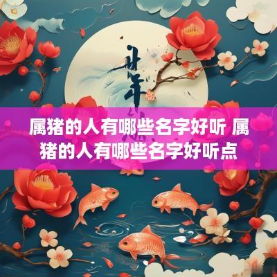 属猪的人有哪些名字好听 属猪的人有哪些名字好听点