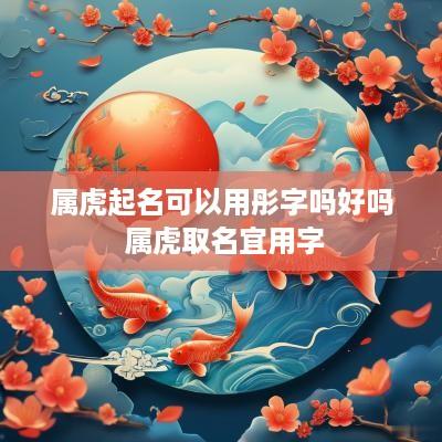 属虎起名可以用彤字吗好吗 属虎取名宜用字