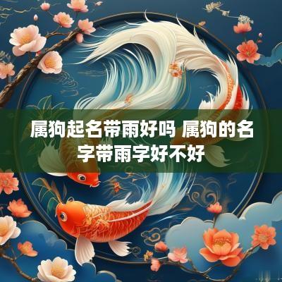 属狗起名带雨好吗 属狗的名字带雨字好不好