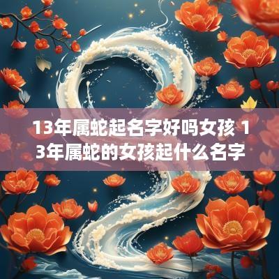 13年属蛇起名字好吗女孩 13年属蛇的女孩起什么名字好