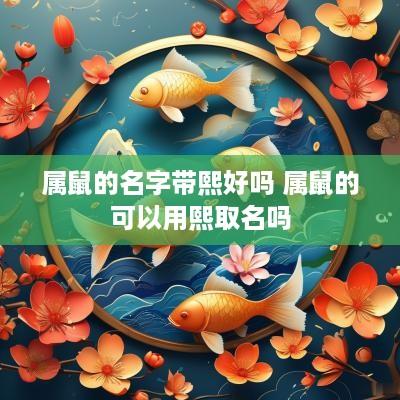 属鼠的名字带熙好吗 属鼠的可以用熙取名吗
