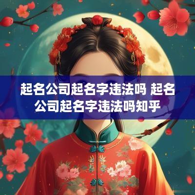 起名公司起名字违法吗 起名公司起名字违法吗知乎