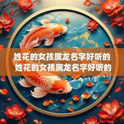 姓花的女孩属龙名字好听的 姓花的女孩属龙名字好听的有哪些 姓花的女孩属龙名字好听的 姓花的女孩属龙名字好听的有哪些