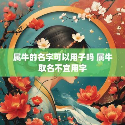 属牛的名字可以用子吗 属牛取名不宜用字