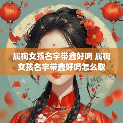 属狗女孩名字带鑫好吗 属狗女孩名字带鑫好吗怎么取