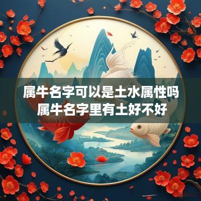 属牛名字可以是土水属性吗 属牛名字里有土好不好