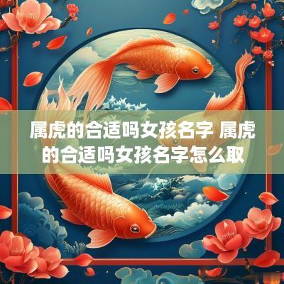 属虎的合适吗女孩名字 属虎的合适吗女孩名字怎么取