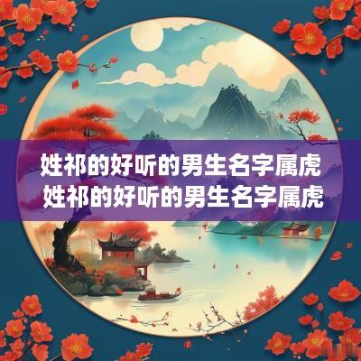 姓祁的好听的男生名字属虎 姓祁的好听的男生名字属虎取名