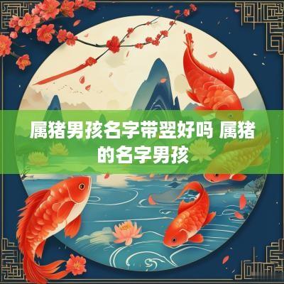属猪男孩名字带翌好吗 属猪的名字男孩
