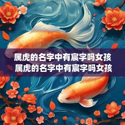 属虎的名字中有宸字吗女孩 属虎的名字中有宸字吗女孩子