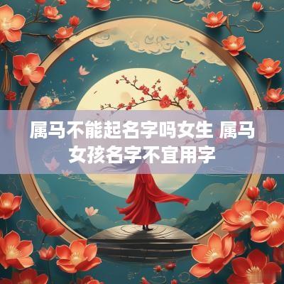 属马不能起名字吗女生 属马女孩名字不宜用字
