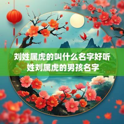 刘姓属虎的叫什么名字好听 姓刘属虎的男孩名字